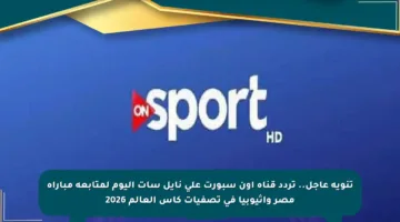تنويه عاجل.. تردد قناة أون سبورت على نايل سات اليوم لمتابعة مباراة مصر واثيوبيا في تصفيات كأس العالم 2026